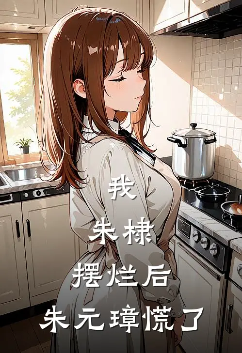 我，朱棣，摆烂后，朱元璋慌了