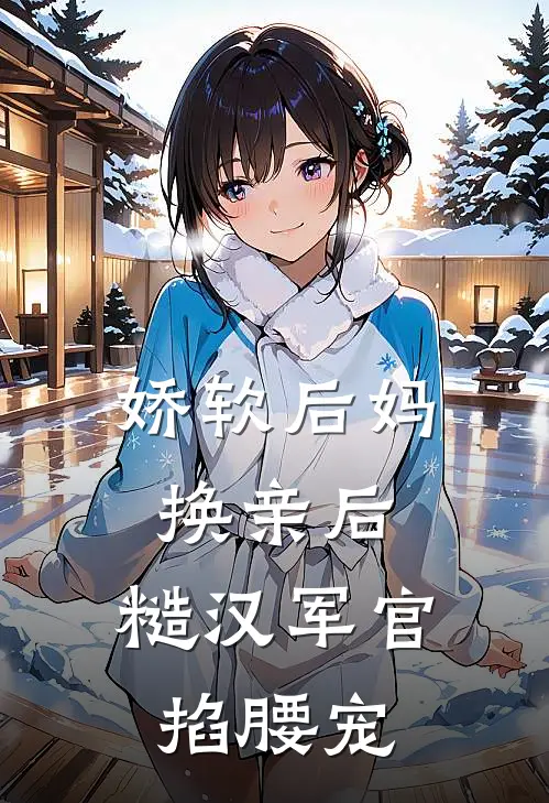 娇软后妈换亲后，糙汉军官掐腰宠