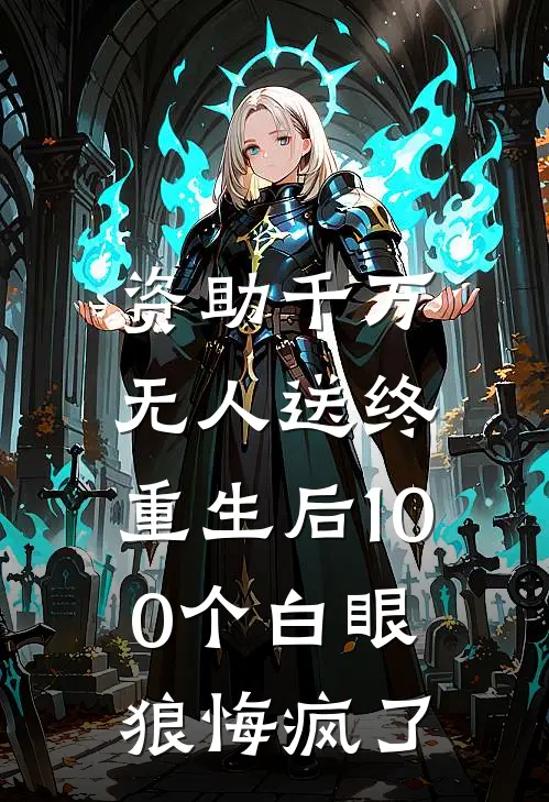 资助千万无人送终，重生后100个白眼狼悔疯了(张德茂小宇)免费小说全集_完本小说免费阅读资助千万无人送终，重生后100个白眼狼悔疯了(张德茂小宇)