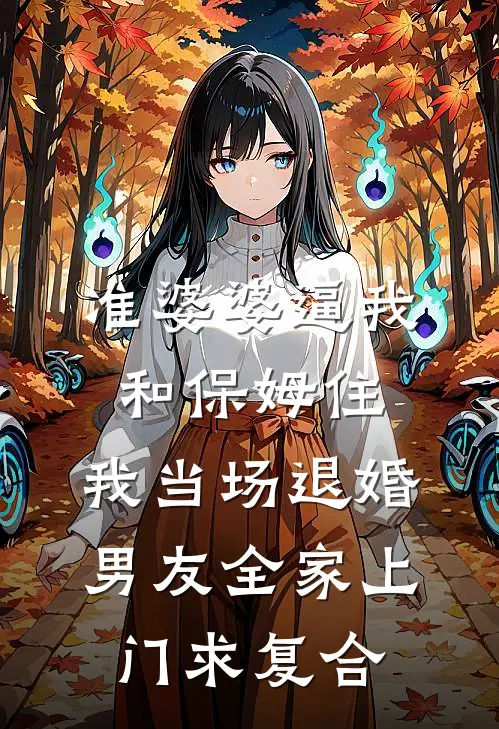 准婆婆逼我和保姆住，我当场退婚，男友全家上门求复合