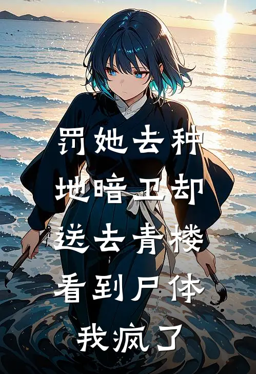 罚她去种地暗卫却送去青楼，看到尸体我疯了