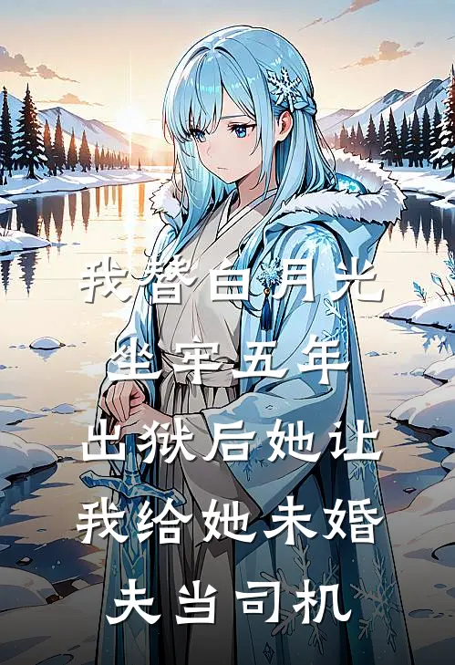 我替白月光坐牢五年，出狱后她让我给她未婚夫当司机（白月光玛莎拉蒂）最新章节列表_白月光玛莎拉蒂)我替白月光坐牢五年，出狱后她让我给她未婚夫当司机最新章节列表笔趣阁（我替白月光坐牢五年，出狱后她让我给她未婚夫当司机）