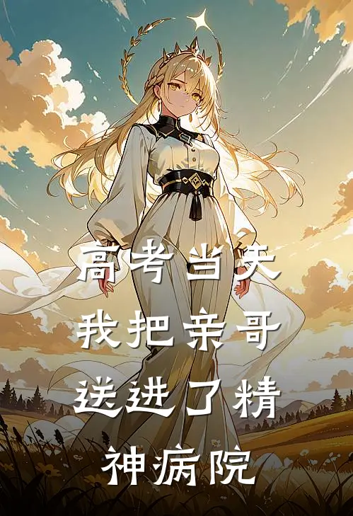 高考当天，我把亲哥送进了精神病院(娇娇顾晚宁)免费完结小说_小说完整版免费阅读高考当天，我把亲哥送进了精神病院(娇娇顾晚宁)