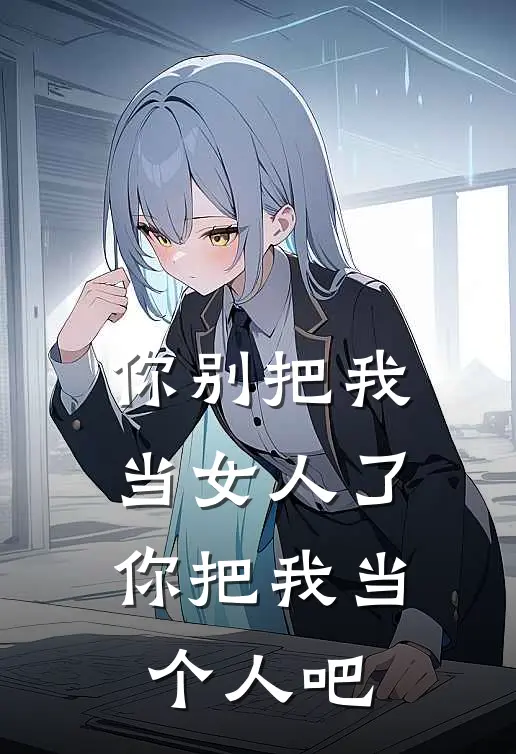 你别把我当女人了，你把我当个人吧(苏清周牧)免费小说全本阅读_最新章节列表你别把我当女人了，你把我当个人吧(苏清周牧)