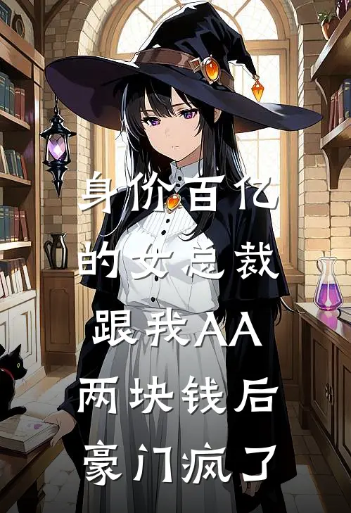 身价百亿的女总裁跟我AA两块钱后，豪门疯了