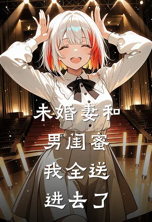 未婚妻和男闺蜜，我全送进去了(阮慧娴张浩)全本免费在线阅读_阮慧娴张浩全文阅读