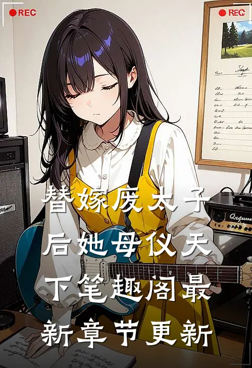 替嫁废太子后她母仪天下笔趣阁最新章节更新