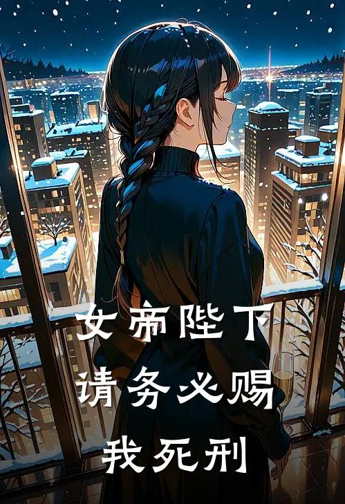 女帝陛下，请务必赐我死刑魏渊沈辞全文免费阅读_热门小说大全女帝陛下，请务必赐我死刑魏渊沈辞