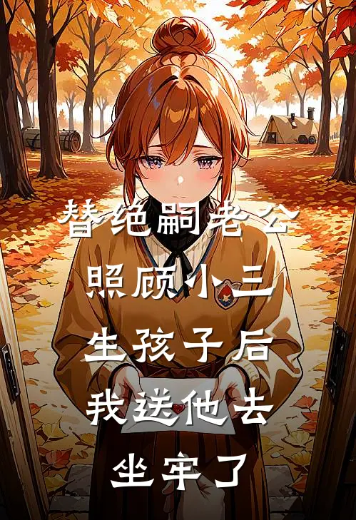 替绝嗣老公照顾小三生孩子后，我送他去坐牢了(高峰柳飘飘)全本免费在线阅读_替绝嗣老公照顾小三生孩子后，我送他去坐牢了全文阅读