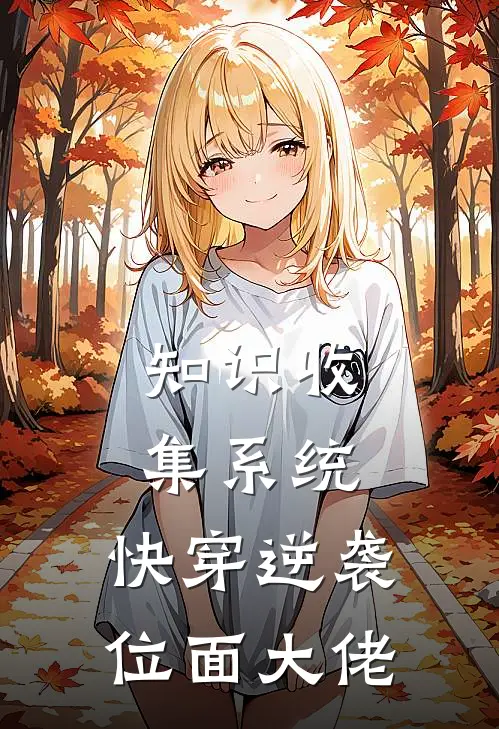 知识收集系统：快穿逆袭位面大佬(林晚林晚)热门小说_完结版小说全文免费阅读知识收集系统：快穿逆袭位面大佬(林晚林晚)