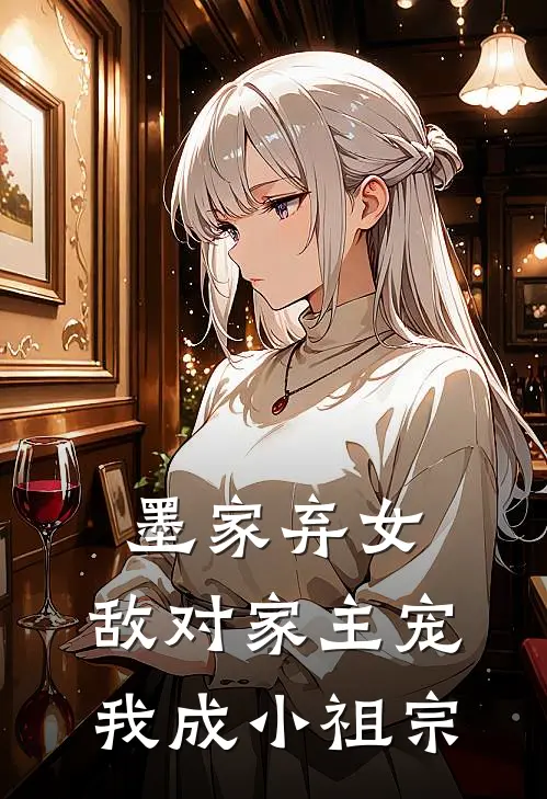 墨家弃女，敌对家主宠我成小祖宗