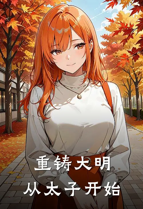 重铸大明：从太子开始(李明轩朱载圳)完整版免费小说_完结版小说推荐重铸大明：从太子开始(李明轩朱载圳)