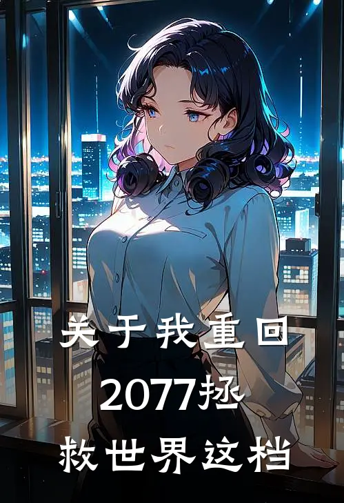 苏沐婷陈落《关于我重回2077拯救世界这档》完结版阅读_(关于我重回2077拯救世界这档)全集阅读