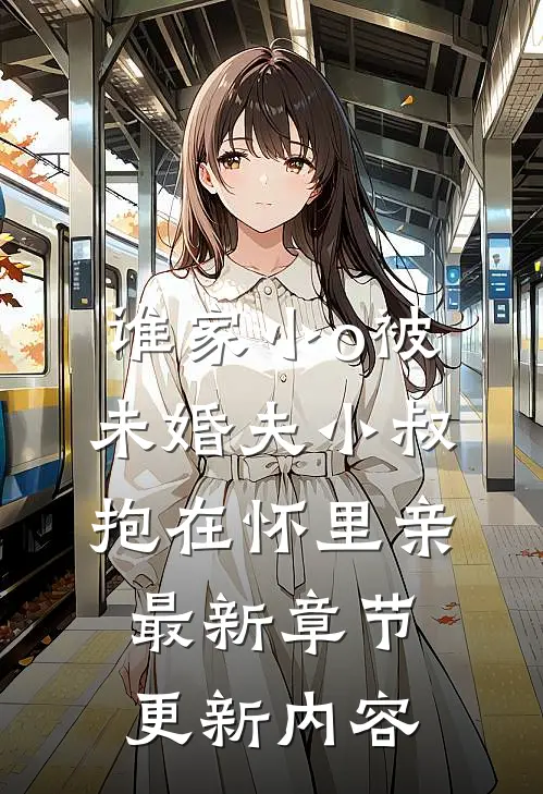 谁家小o被未婚夫小叔抱在怀里亲最新章节更新内容