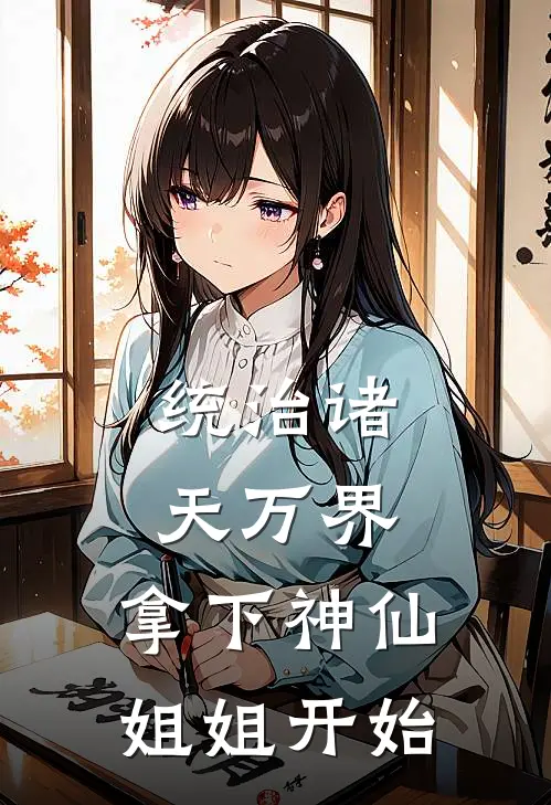 统治诸天万界，拿下神仙姐姐开始(秦天左子穆)在哪看免费小说_全本免费完结小说统治诸天万界，拿下神仙姐姐开始秦天左子穆