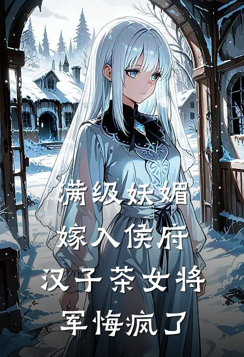 满级妖媚嫁入侯府，汉子茶女将军悔疯了时长筠虞清欢免费小说全集_小说免费完结满级妖媚嫁入侯府，汉子茶女将军悔疯了时长筠虞清欢