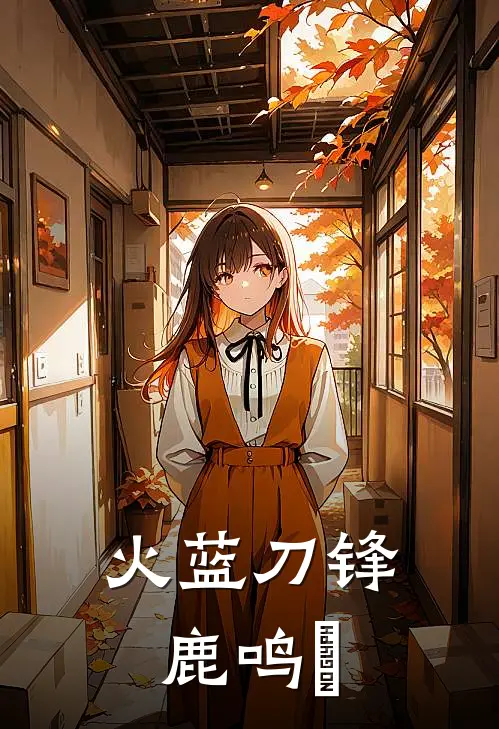 火蓝刀锋：鹿鸣鍉(陆淼淼鲁炎)无弹窗小说免费阅读_小说免费阅读无弹窗火蓝刀锋：鹿鸣鍉陆淼淼鲁炎