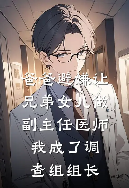 林晚晚顾清歌《爸爸避嫌让兄弟女儿做副主任医师，我成了调查组组长》最新章节阅读_(爸爸避嫌让兄弟女儿做副主任医师，我成了调查组组长)全章节免费在线阅读