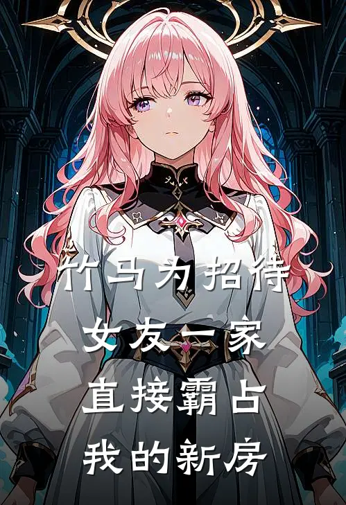 竹马为招待女友一家，直接霸占我的新房(杨铮白慧慧)完整版免费全文阅读_完本小说推荐竹马为招待女友一家，直接霸占我的新房(杨铮白慧慧)