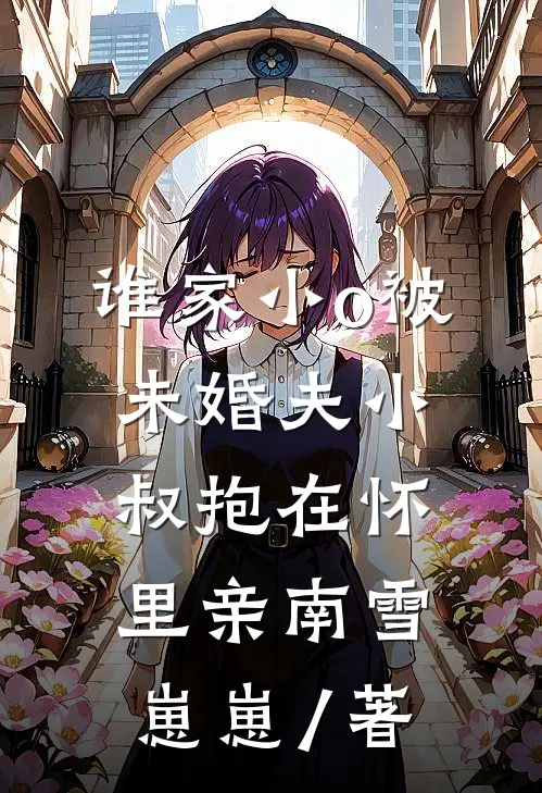 谁家小o被未婚夫小叔抱在怀里亲南雪崽崽 / 著