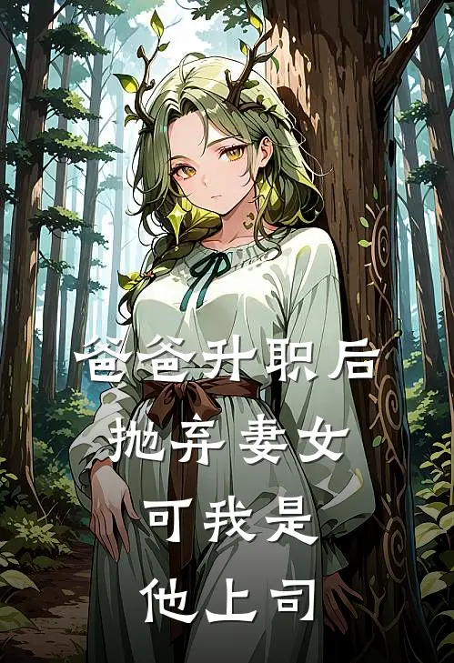 爸爸升职后抛弃妻女，可我是他上司