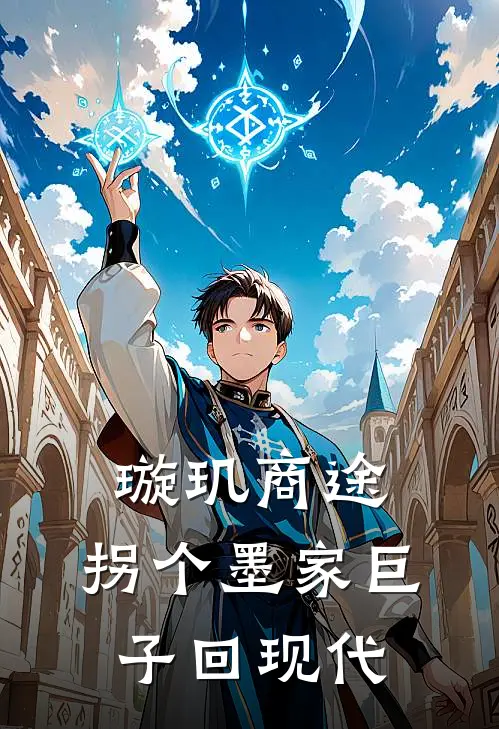 璇玑商途：拐个墨家巨子回现代全文免费阅读无弹窗大结局_璇玑商途：拐个墨家巨子回现代（欧楚沄欧百里）最新小说