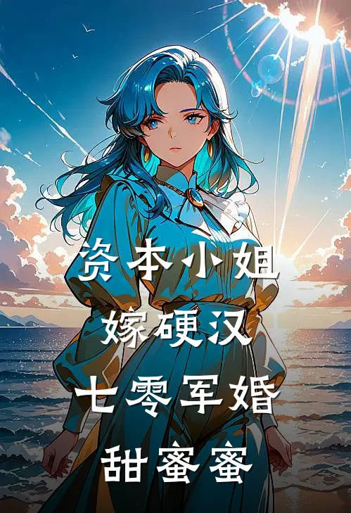 邱流萤秦岸声资本小姐嫁硬汉，七零军婚甜蜜蜜完结版在线阅读_资本小姐嫁硬汉，七零军婚甜蜜蜜全集免费在线阅读