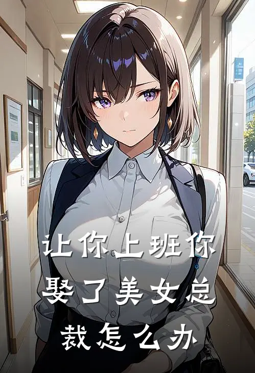 让你上班你娶了美女总裁怎么办