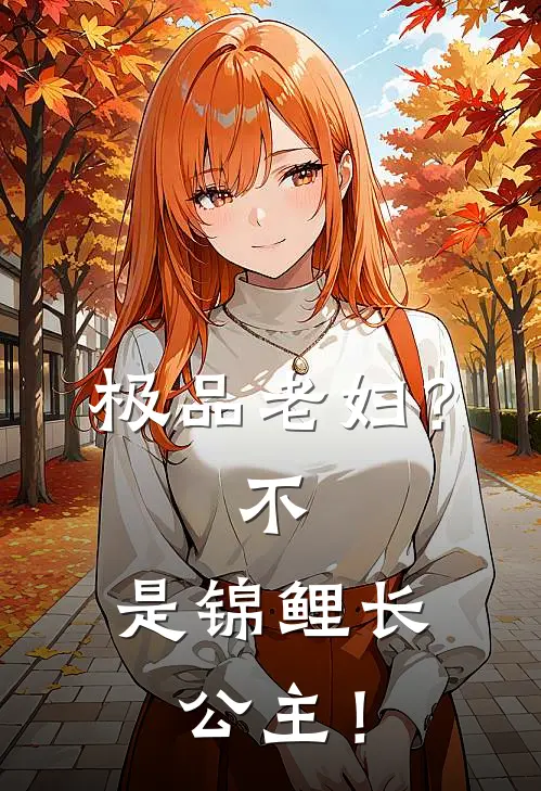 极品老妇？不，是锦鲤长公主！秦素兰陈小秀完整版免费小说_热门网络小说推荐极品老妇？不，是锦鲤长公主！(秦素兰陈小秀)