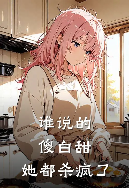 江瓶江鱼(谁说的傻白甜，她都杀疯了)全本阅读_江瓶江鱼最新热门小说