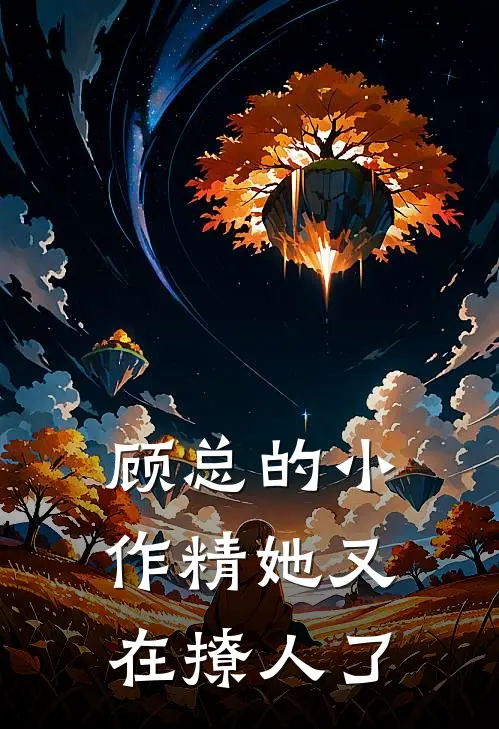 顾总的小作精她又在撩人了(林特助王鹿蹊)免费小说大全_小说完结免费顾总的小作精她又在撩人了林特助王鹿蹊