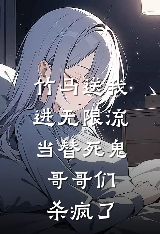 《竹马送我进无限流当替死鬼，哥哥们杀疯了》苏月眠宋星泽全集免费在线阅读_(苏月眠宋星泽)全章节免费在线阅读