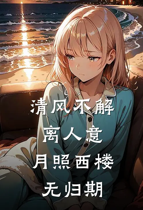 清风不解离人意，月照西楼无归期(阿渊兽晶)热门网络小说推荐_最新章节列表清风不解离人意，月照西楼无归期(阿渊兽晶)