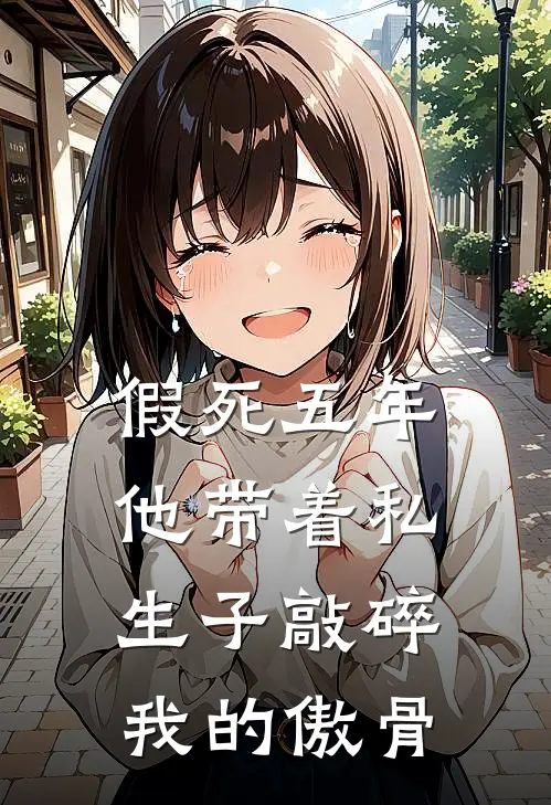 假死五年，他带着私生子敲碎我的傲骨