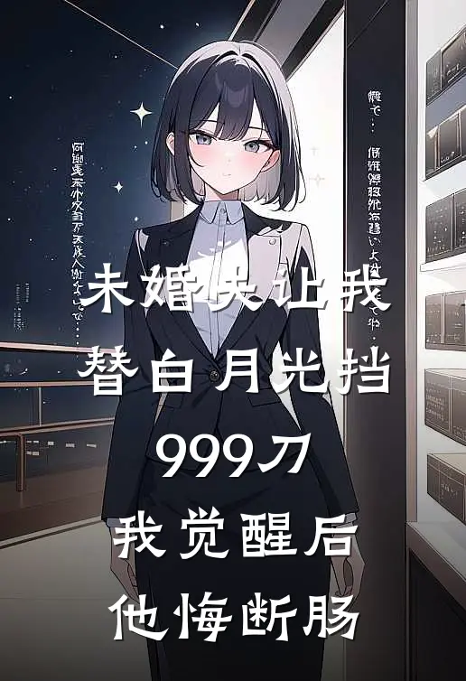 未婚夫让我替白月光挡999刀，我觉醒后他悔断肠