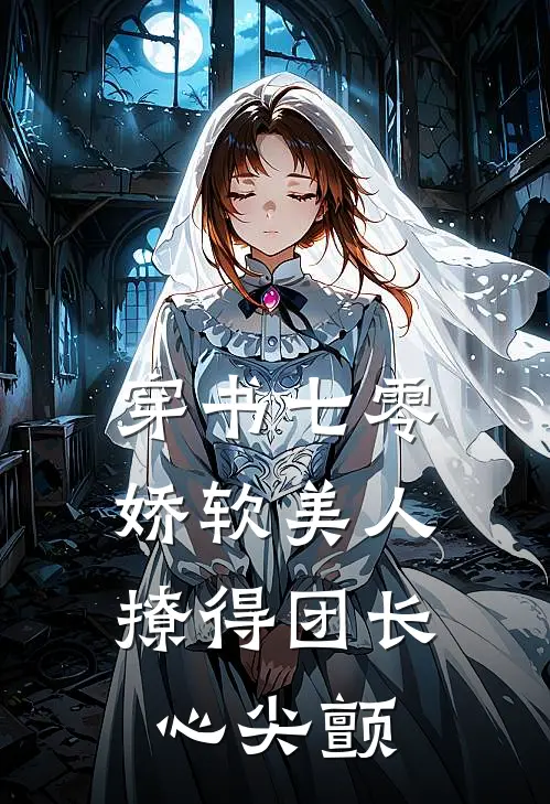 穿书七零，娇软美人撩得团长心尖颤