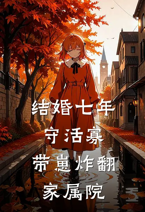 结婚七年守活寡，带崽炸翻家属院(林七七周学军)热门的小说_热门网络小说推荐结婚七年守活寡，带崽炸翻家属院(林七七周学军)