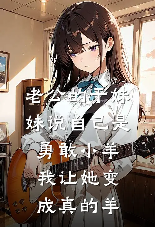 老公的干妹妹说自己是勇敢小羊，我让她变成真的羊