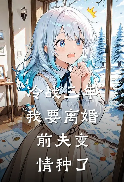 冷战三年，我要离婚，前夫变情种了